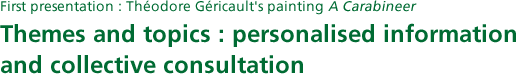 First presentation : Théodore Géricault's painting A Carabineer Themes and topics : personalised information and collective consultation
